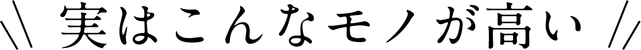 実はこんなモノが高い