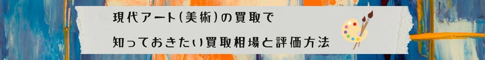 現代アート（美術）の買取で知っておきたい買取相場と評価方法