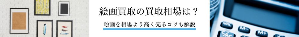 絵画買取の買取相場は？絵画を相場より高く売るコツも解説
