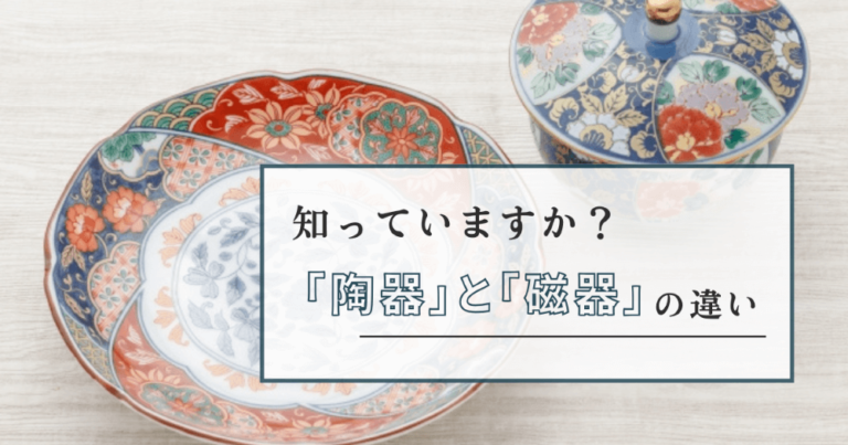 知っていますか?「陶器」と「磁器」の違い